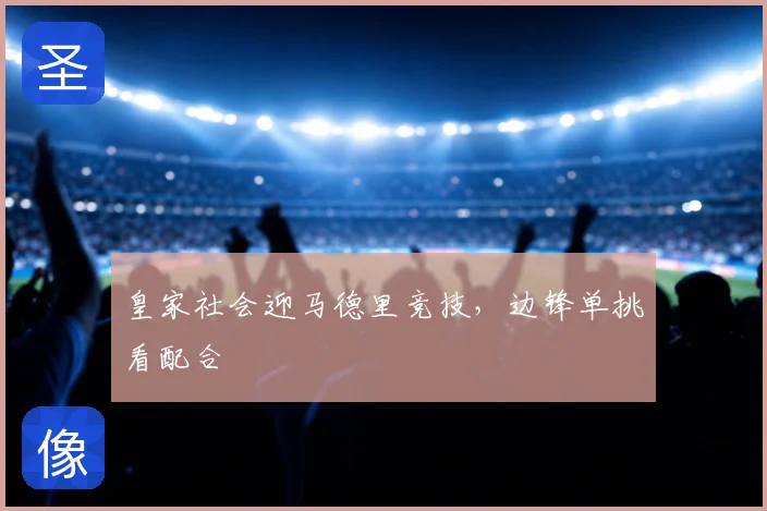 皇家社会迎马德里竞技，边锋单挑看配合