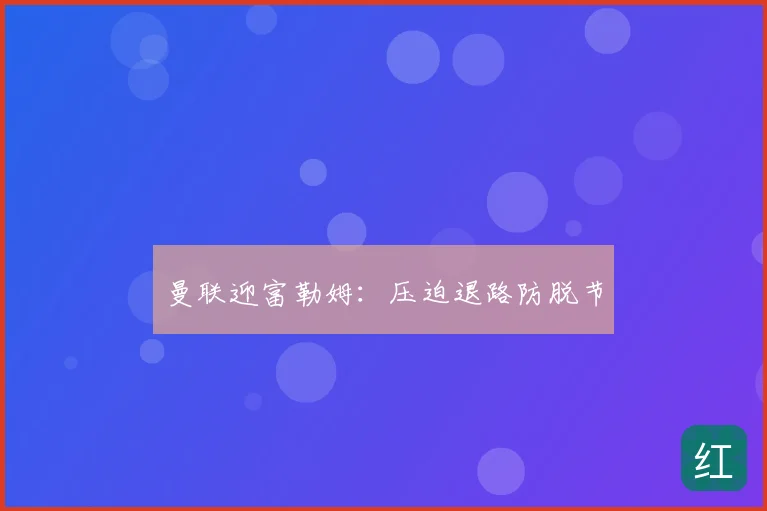 曼联迎富勒姆：压迫退路防脱节