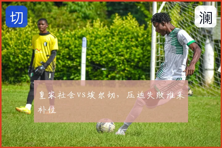 皇家社会vs埃尔切，压迫失败谁来补位
