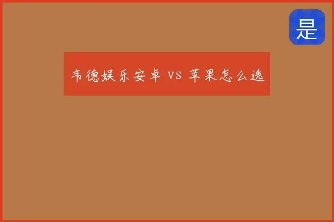 韦德娱乐安卓 vs 苹果怎么选