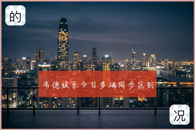 韦德娱乐今日多端同步区别