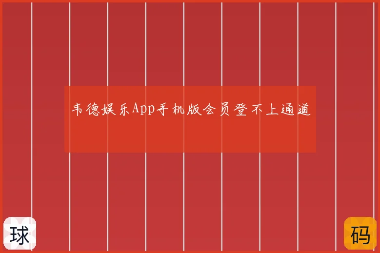 韦德娱乐App手机版会员登不上通道